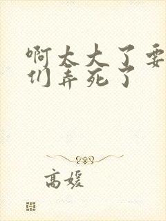 啊太大了要被你们弄死了