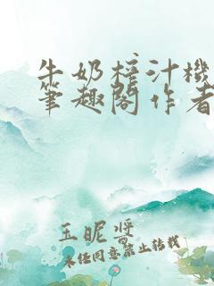 牛奶榨汁机po笔趣阁作者臣年