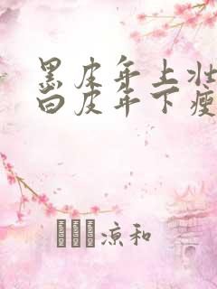 黑皮年上壮0和白皮年下瘦1