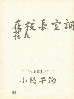 在校长室调教校花h