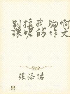 别揉我胸啊嗯上课呢的作文