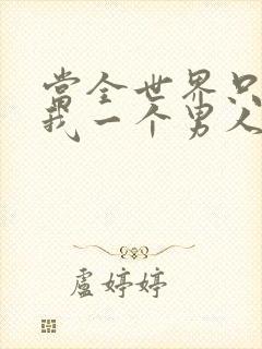 当全世界只剩下我一个男人时