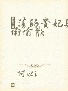 滛荡的贵妃与侍卫偷欢