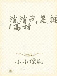 猜猜我是谁1v1高甜