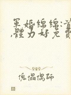 军婚绵绵:首长,体力好免费阅读