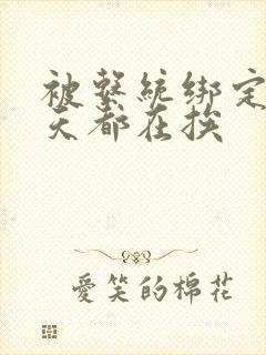 被系统绑定后每天都在挨