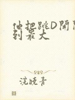 他把跳D开关开到最大