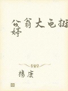 公翁大龟挺进秀婷