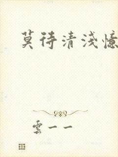 莫待清浅忆往昔