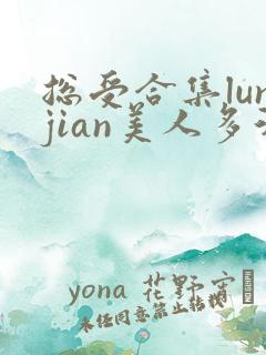 总受合集lunjian美人多汁