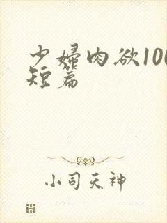 少妇肉欲100短篇