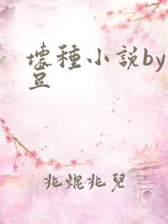 坏种小说by纳豆