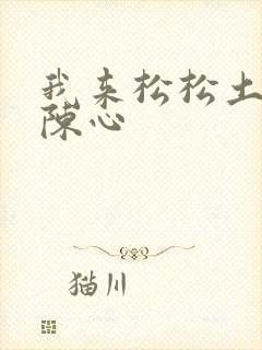 我来松松土全文陈心