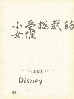 小受总裁的野蛮女佣