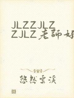 JLZZJLZZJLZ老师好多的水