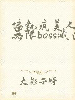 偏执疯美人玩哭无限boss藏匣