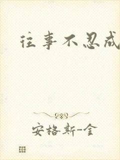 往事不忍成历史