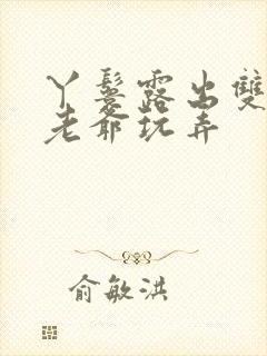 丫鬟露出双乳让老爷玩弄