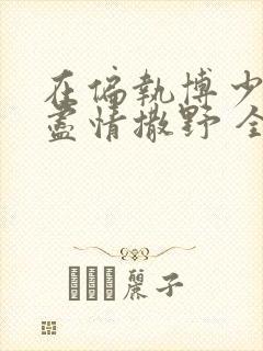 在偏执博少身边尽情撒野 全文免费阅读