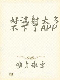 好满射太多了装不下了APP免费