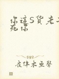 你这S货老子C死你