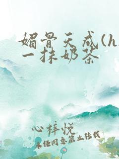 媚骨天成(h)一抹奶茶