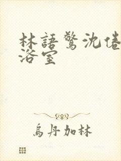 林语惊沈倦肉车浴室