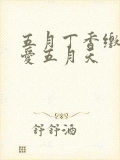 五月丁香缴情深爱五月天