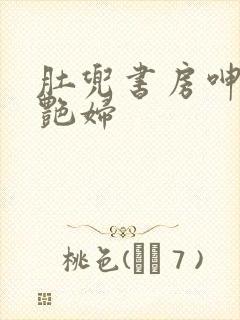 肚兜书房呻吟h艳妇