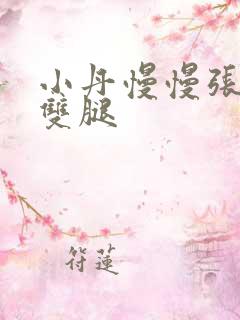 小丹慢慢张开了双腿