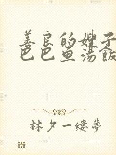 善良的嫂子3字巴巴鱼汤饭惹人妈妈多够不