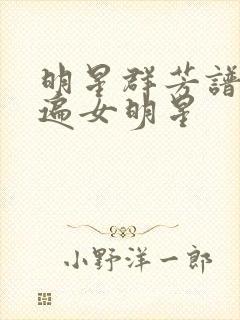 明星群芳谱之玩遍女明星