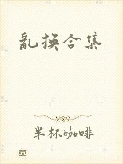 乱换合集