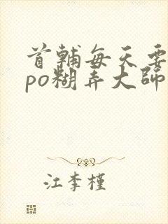 首辅每天要不够po糊弄大师