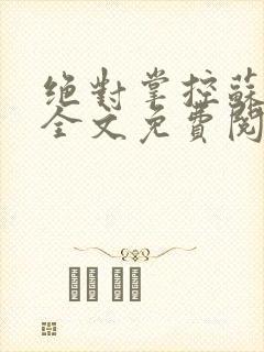 绝对掌控苏绵绵全文免费阅读