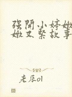 强开小婷嫩苞又嫩又紧故事情节