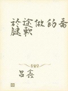 于途做的乔晶晶腿软