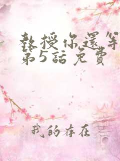 教授你还等什么第5话免费