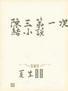 陈三第一次干白结小说
