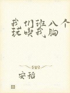 我们班八个男生玩吃我胸