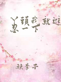 丫头我就进一点忍一下