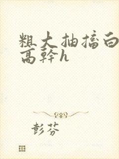 粗大抽搐白浊h高干h