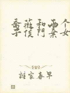 乔薇和两个小包子侯门弃女免费阅读