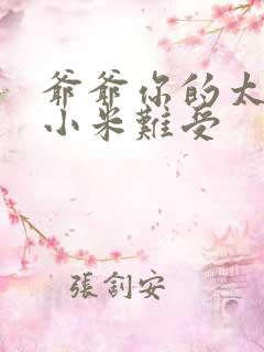 爷爷你的太大了小米难受