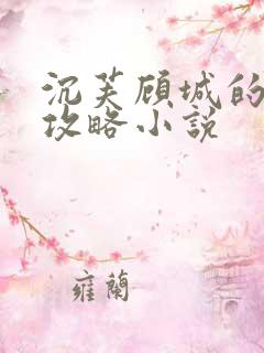 沉芙顾城的优质攻略小说