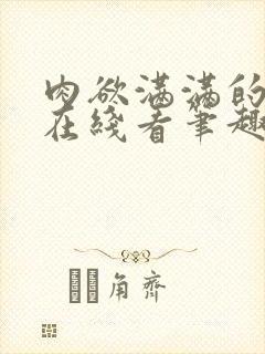 肉欲满满的小说在线看笔趣阁