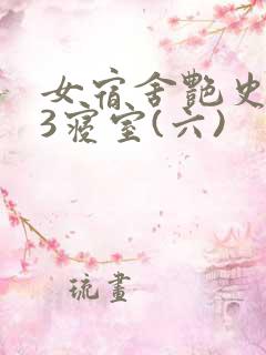 女宿舍艳史223寝室(六)