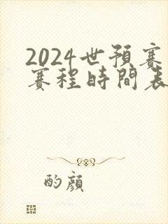 2024世预赛赛程时间表最新