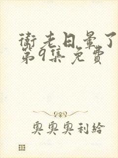 卫老日晕了淑蓉第9集免费