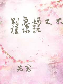 别急妈又不是不让你玩